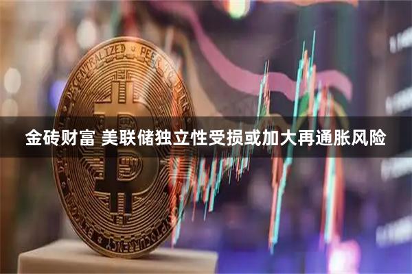 金砖财富 美联储独立性受损或加大再通胀风险