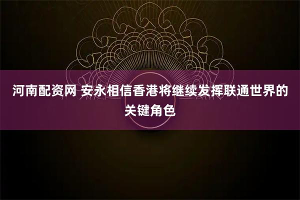 河南配资网 安永相信香港将继续发挥联通世界的关键角色