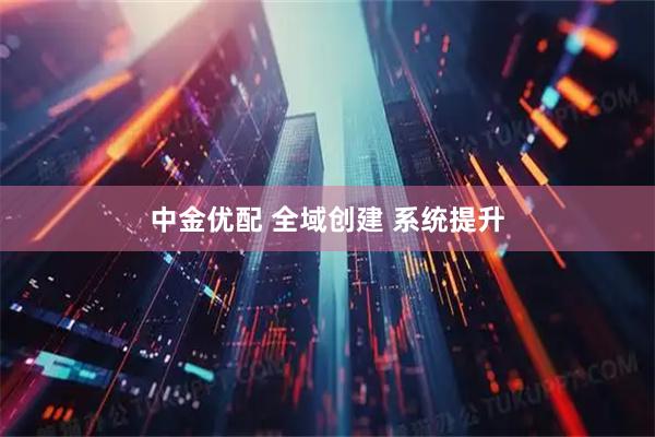 中金优配 全域创建 系统提升