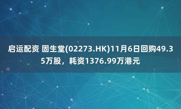 启运配资 固生堂(02273.HK)11月6日回购49.35万股，耗资1376.99万港元