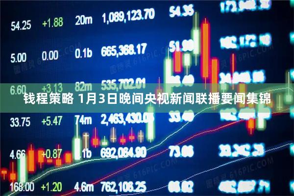 钱程策略 1月3日晚间央视新闻联播要闻集锦