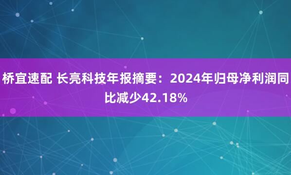 桥宜速配 长亮科技年报摘要：2024年归母净利润同比减少42.18%