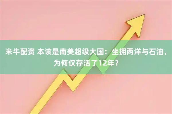米牛配资 本该是南美超级大国：坐拥两洋与石油，为何仅存活了12年？
