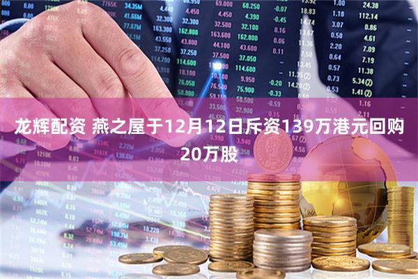 龙辉配资 燕之屋于12月12日斥资139万港元回购20万股