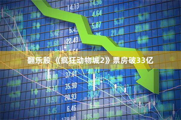 翻乐股 《疯狂动物城2》票房破33亿