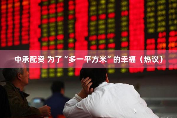 中承配资 为了“多一平方米”的幸福(热议)