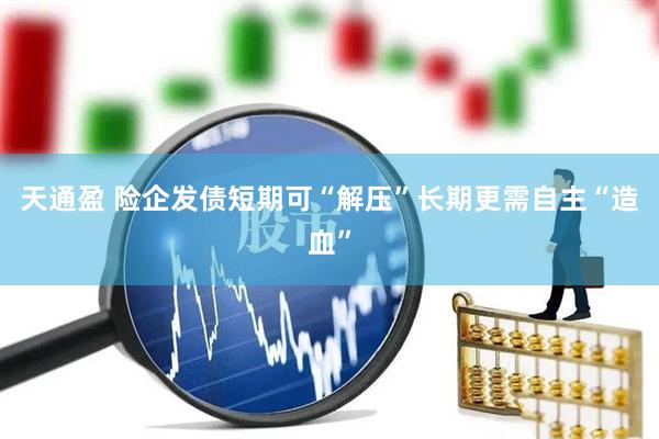 天通盈 险企发债短期可“解压”长期更需自主“造血”