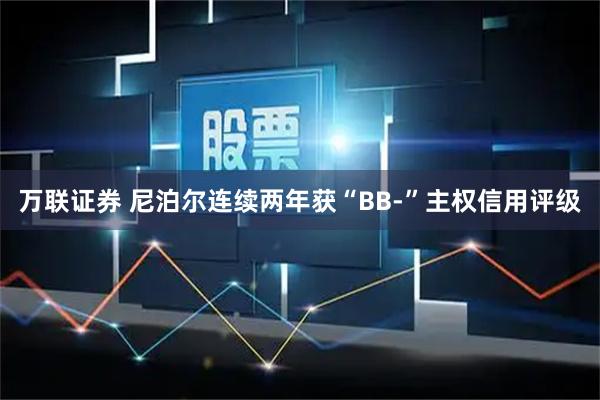 万联证券 尼泊尔连续两年获“BB-”主权信用评级