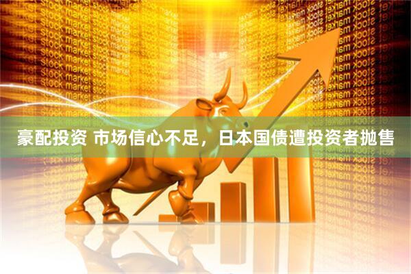 豪配投资 市场信心不足，日本国债遭投资者抛售