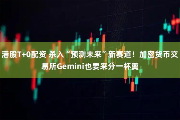 港股T+0配资 杀入“预测未来”新赛道！加密货币交易所Gemini也要来分一杯羹