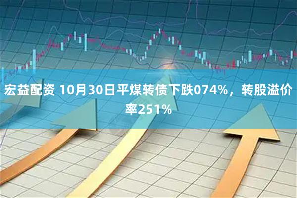 宏益配资 10月30日平煤转债下跌074%，转股溢价率251%